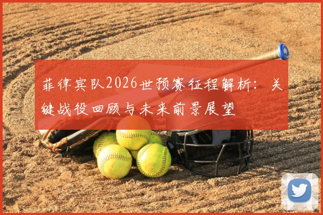 菲律宾队2026世预赛征程解析:关键战役回顾与未来前景展望