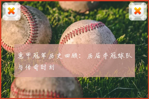 意甲冠军历史回顾：历届夺冠球队与传奇时刻