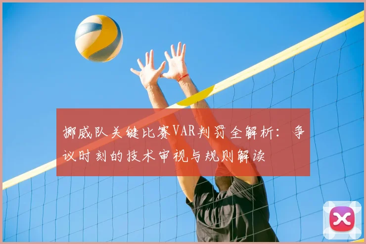 挪威队关键比赛VAR判罚全解析:争议时刻的技术审视与规则解读