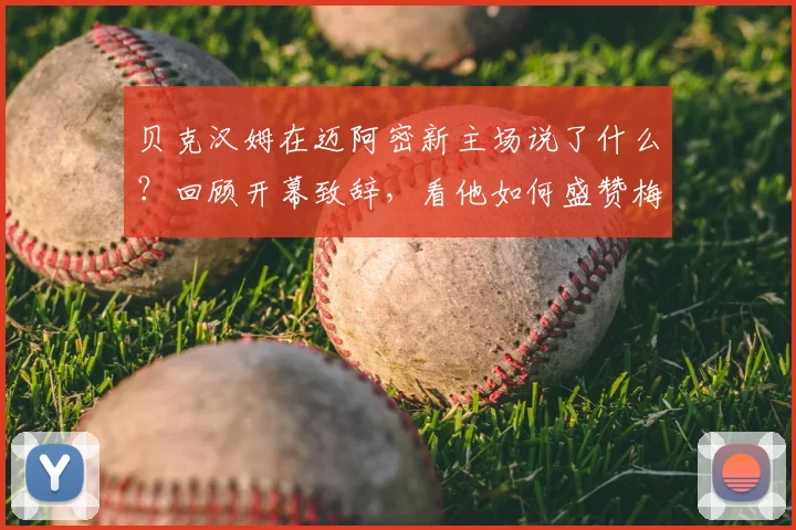 贝克汉姆在迈阿密新主场说了什么？回顾开幕致辞，看他如何盛赞梅西表现