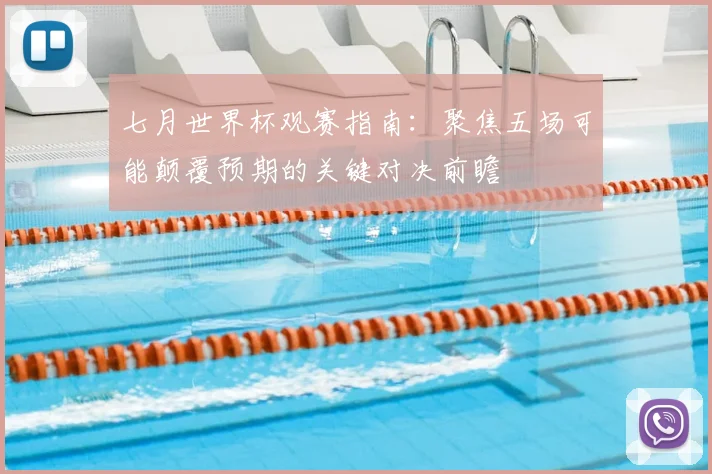 七月世界杯观赛指南:聚焦五场可能颠覆预期的关键对决前瞻