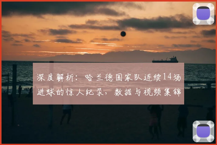 深度解析：哈兰德国家队连续14场进球的惊人纪录，数据与视频集锦全览