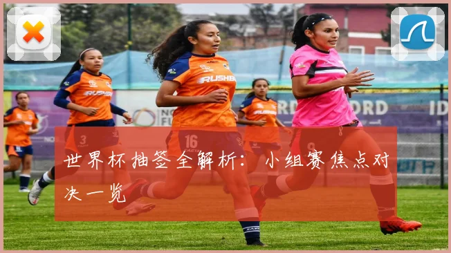 世界杯抽签全解析：小组赛焦点对决一览